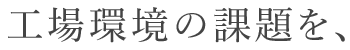 工場環境の課題を、